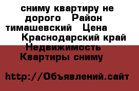 сниму квартиру не дорого › Район ­ тимашевский › Цена ­ 4 000 - Краснодарский край Недвижимость » Квартиры сниму   